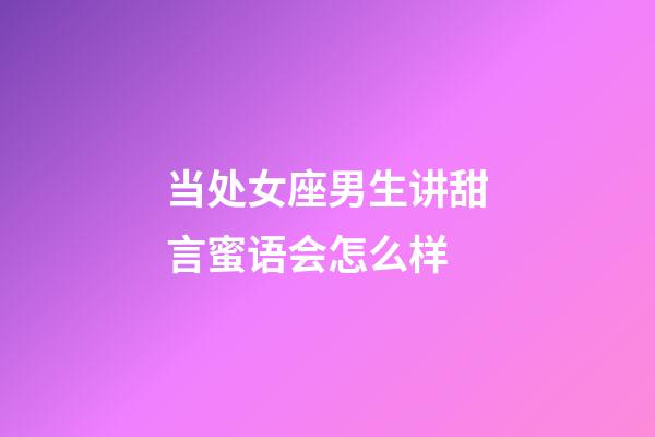 当处女座男生讲甜言蜜语会怎么样-第1张-星座运势-玄机派