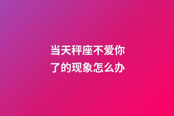 当天秤座不爱你了的现象怎么办-第1张-星座运势-玄机派