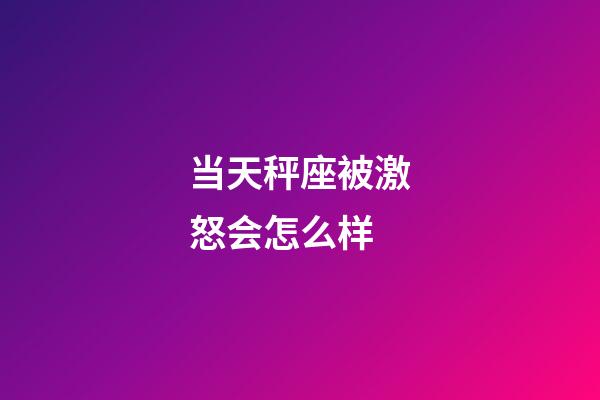 当天秤座被激怒会怎么样-第1张-星座运势-玄机派