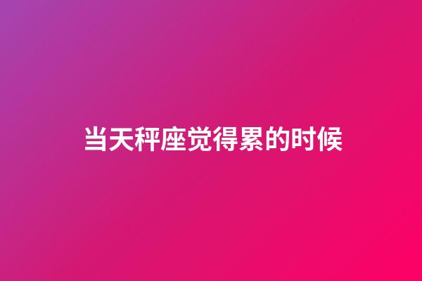 当天秤座觉得累的时候-第1张-星座运势-玄机派