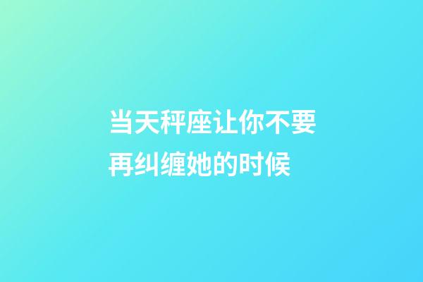 当天秤座让你不要再纠缠她的时候-第1张-星座运势-玄机派