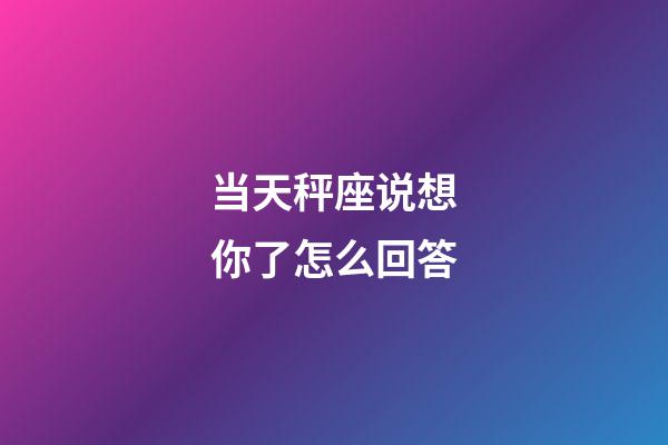 当天秤座说想你了怎么回答-第1张-星座运势-玄机派