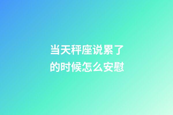 当天秤座说累了的时候怎么安慰-第1张-星座运势-玄机派