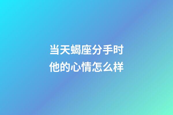 当天蝎座分手时他的心情怎么样-第1张-星座运势-玄机派