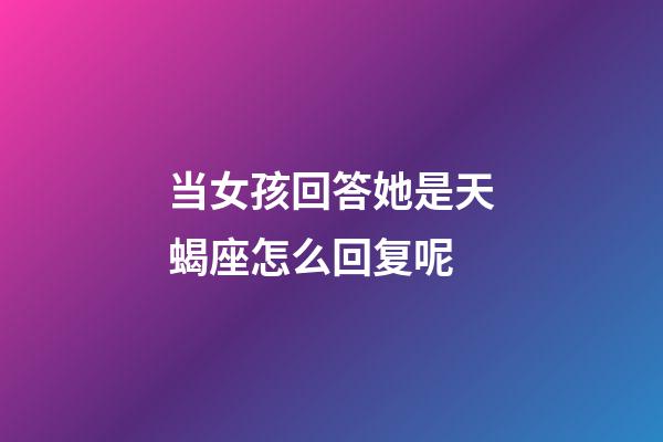 当女孩回答她是天蝎座怎么回复呢-第1张-星座运势-玄机派