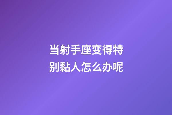 当射手座变得特别黏人怎么办呢-第1张-星座运势-玄机派