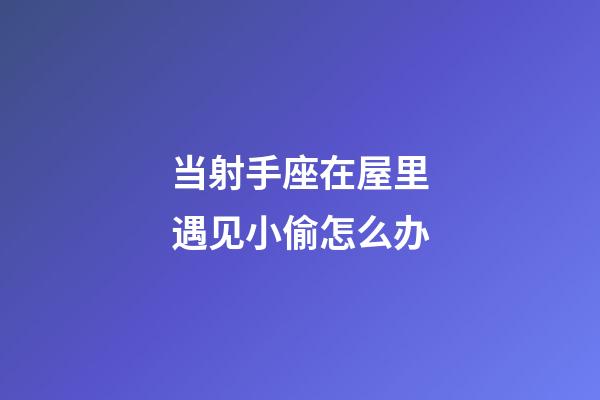 当射手座在屋里遇见小偷怎么办-第1张-星座运势-玄机派