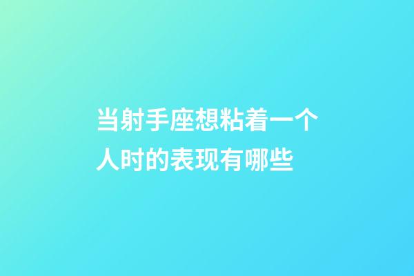 当射手座想粘着一个人时的表现有哪些-第1张-星座运势-玄机派