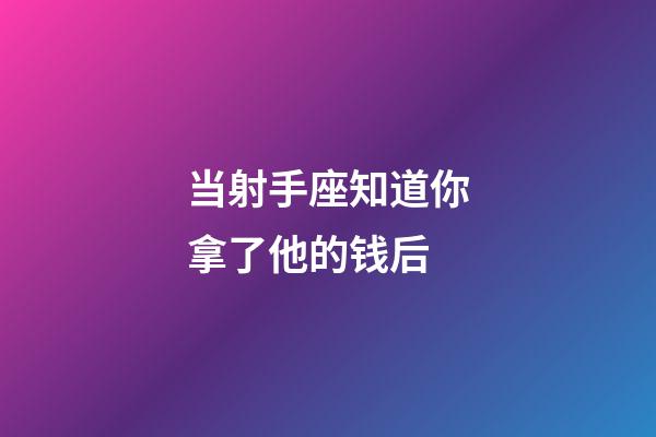 当射手座知道你拿了他的钱后-第1张-星座运势-玄机派