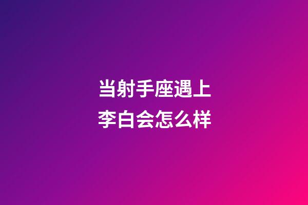 当射手座遇上李白会怎么样