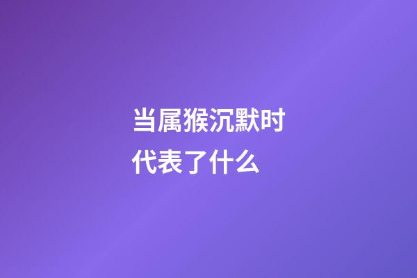 当属猴沉默时代表了什么