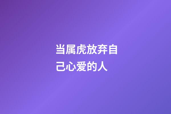 当属虎放弃自己心爱的人