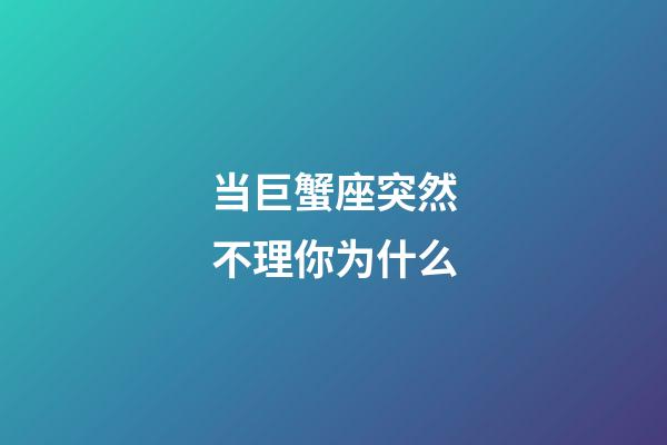 当巨蟹座突然不理你为什么-第1张-星座运势-玄机派
