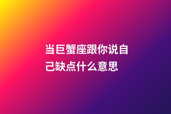 当巨蟹座跟你说自己缺点什么意思-第1张-星座运势-玄机派