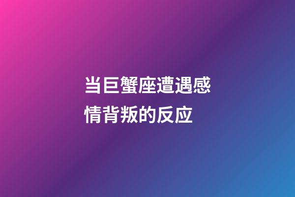 当巨蟹座遭遇感情背叛的反应-第1张-星座运势-玄机派