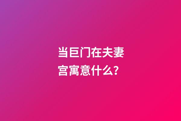 当巨门在夫妻宫寓意什么？