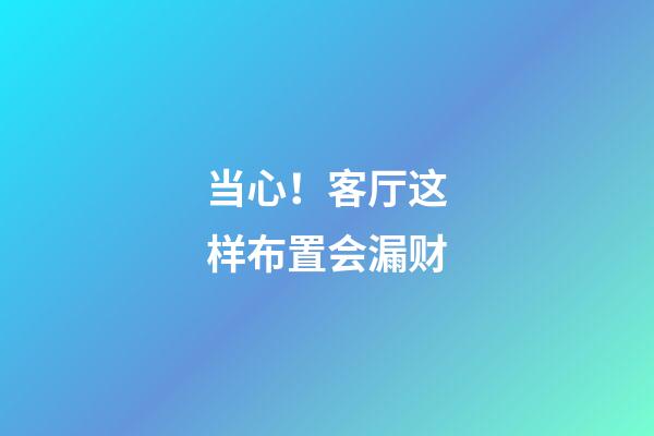当心！客厅这样布置会漏财
