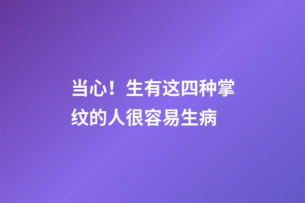 当心！生有这四种掌纹的人很容易生病