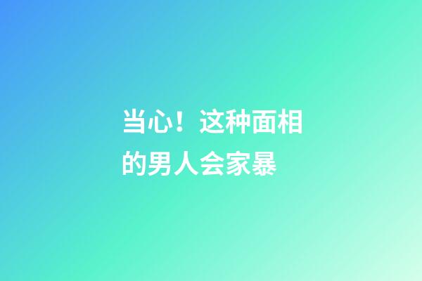 当心！这种面相的男人会家暴