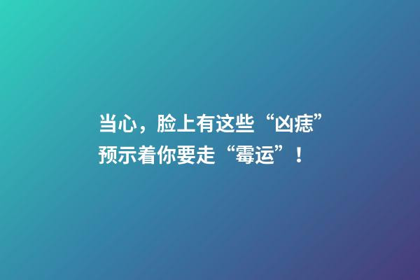 当心，脸上有这些“凶痣”预示着你要走“霉运”！