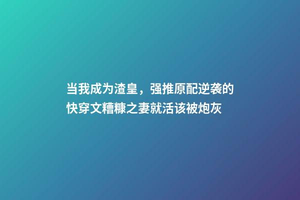 当我成为渣皇(女尊)，强推原配逆袭的快穿文糟糠之妻就活该被炮灰-第1张-观点-玄机派