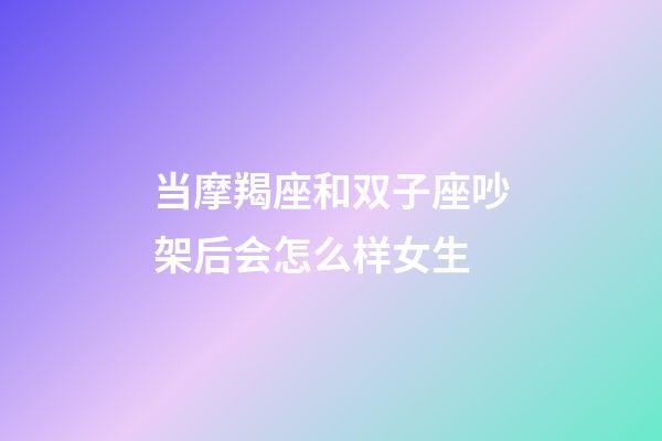 当摩羯座和双子座吵架后会怎么样女生-第1张-星座运势-玄机派