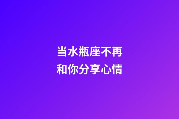 当水瓶座不再和你分享心情-第1张-星座运势-玄机派