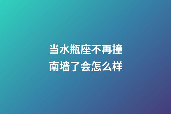 当水瓶座不再撞南墙了会怎么样-第1张-星座运势-玄机派