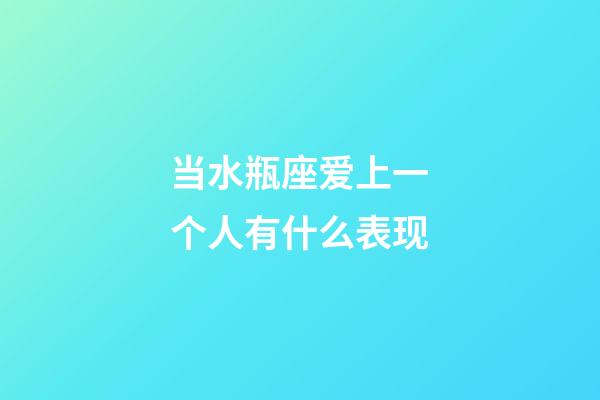 当水瓶座爱上一个人有什么表现-第1张-星座运势-玄机派