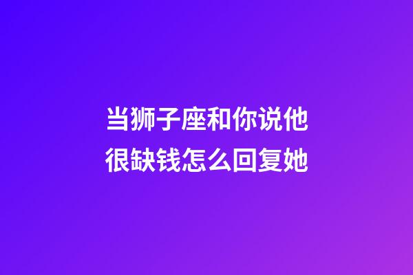 当狮子座和你说他很缺钱怎么回复她-第1张-星座运势-玄机派