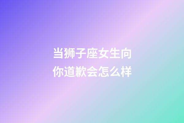 当狮子座女生向你道歉会怎么样-第1张-星座运势-玄机派