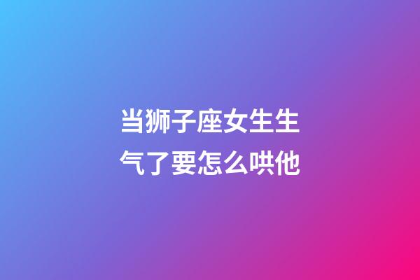 当狮子座女生生气了要怎么哄他-第1张-星座运势-玄机派
