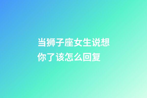 当狮子座女生说想你了该怎么回复-第1张-星座运势-玄机派