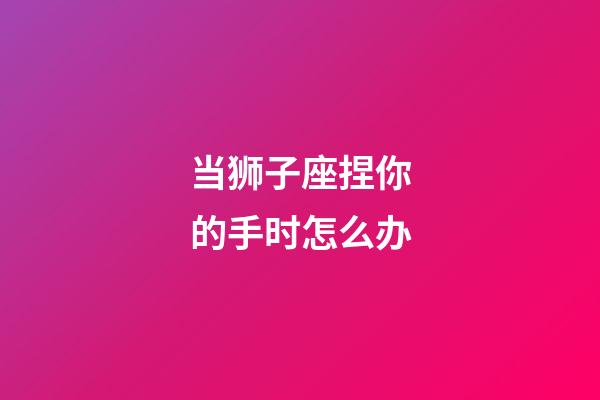 当狮子座捏你的手时怎么办-第1张-星座运势-玄机派