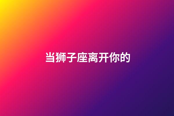 当狮子座离开你的-第1张-星座运势-玄机派