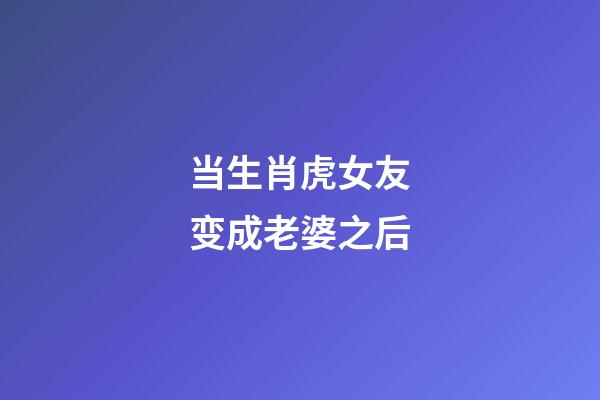 当生肖虎女友变成老婆之后