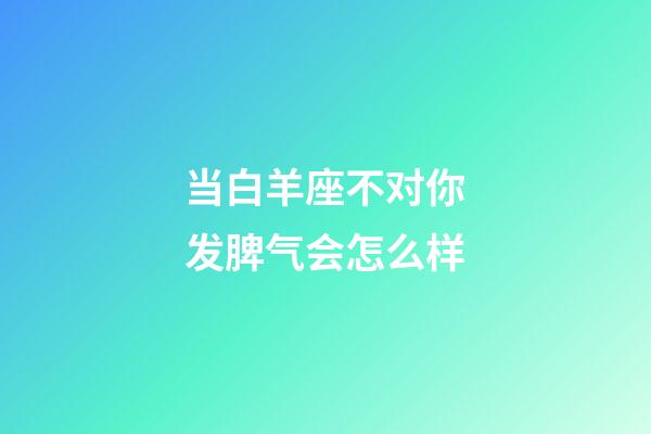 当白羊座不对你发脾气会怎么样-第1张-星座运势-玄机派