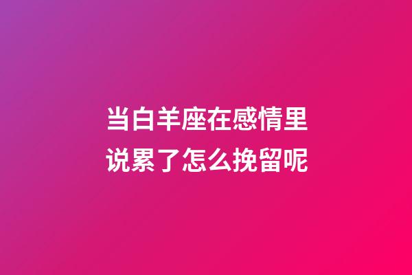 当白羊座在感情里说累了怎么挽留呢-第1张-星座运势-玄机派