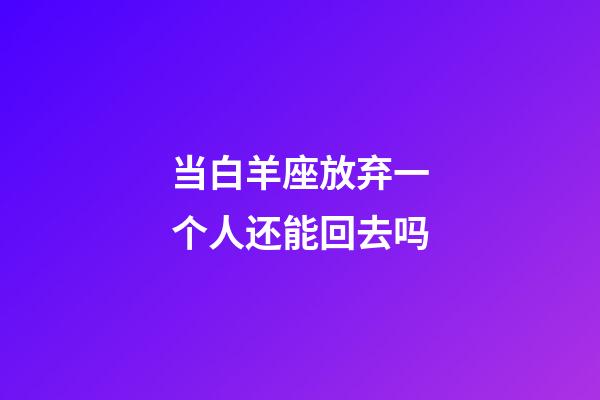 当白羊座放弃一个人还能回去吗-第1张-星座运势-玄机派