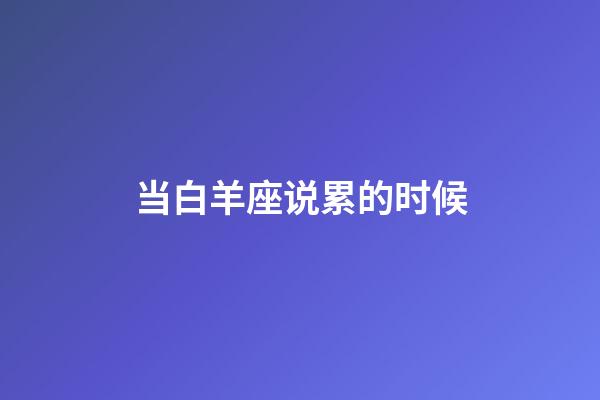 当白羊座说累的时候-第1张-星座运势-玄机派