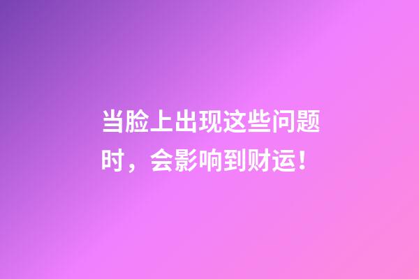 当脸上出现这些问题时，会影响到财运！