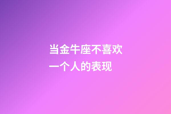 当金牛座不喜欢一个人的表现-第1张-星座运势-玄机派