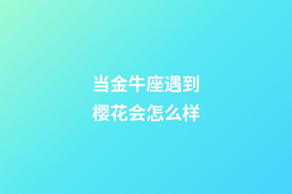 当金牛座遇到樱花会怎么样-第1张-星座运势-玄机派