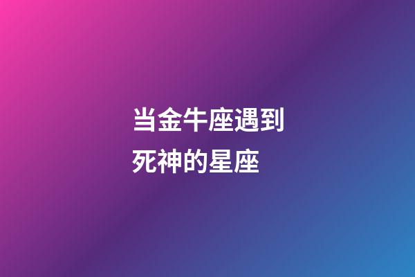 当金牛座遇到死神的星座