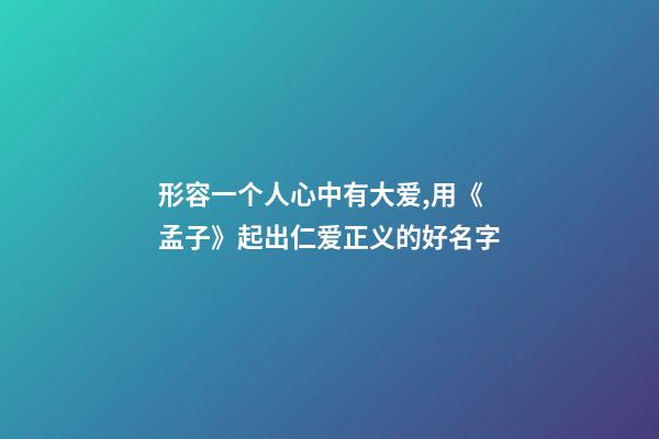 形容一个人心中有大爱,用《孟子》起出仁爱正义的好名字-第1张-观点-玄机派
