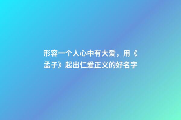 形容一个人心中有大爱，用《孟子》起出仁爱正义的好名字-第1张-观点-玄机派