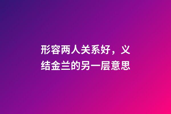 形容两人关系好，义结金兰的另一层意思-第1张-观点-玄机派