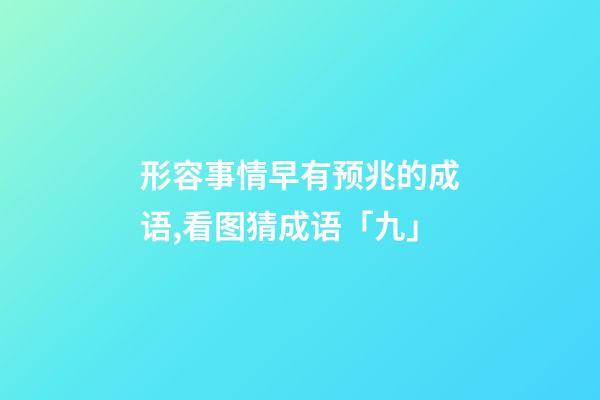 形容事情早有预兆的成语,看图猜成语「九」-第1张-观点-玄机派