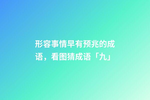 形容事情早有预兆的成语，看图猜成语「九」-第1张-观点-玄机派