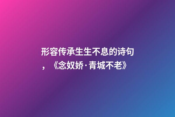 形容传承生生不息的诗句，《念奴娇·青城不老》-第1张-观点-玄机派